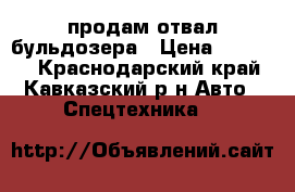 продам отвал бульдозера › Цена ­ 50 000 - Краснодарский край, Кавказский р-н Авто » Спецтехника   